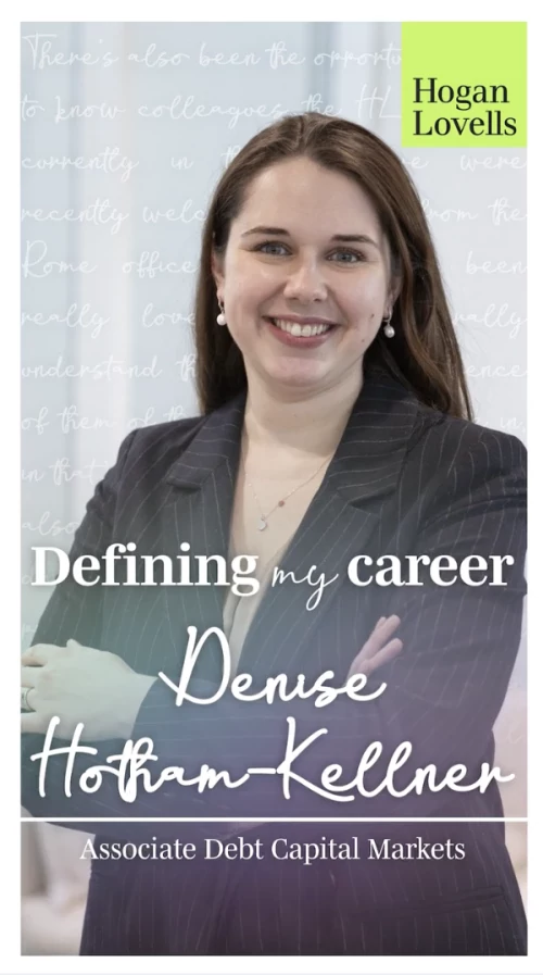 Denise, an Associate in our London debt capital markets team, shares what drew her to Hogan Lovells — from the firm’s global reach and the opportunity to work with impressive clients, to its